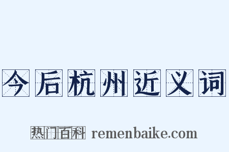 今后杭州近义词是什么意思的图片